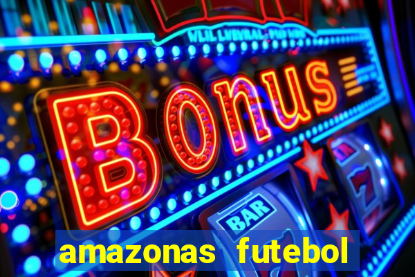 amazonas futebol clube onde assistir